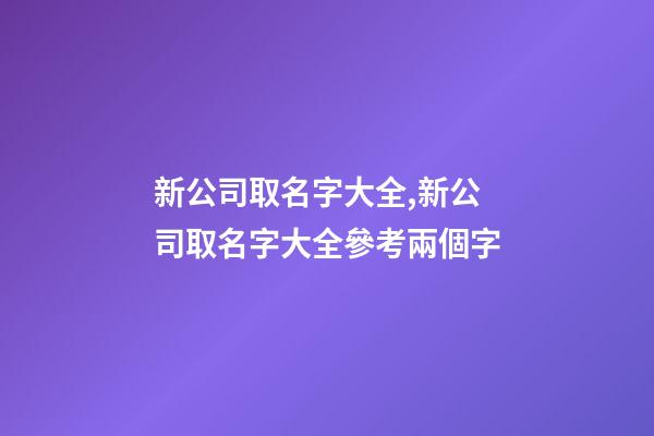 新公司取名字大全,新公司取名字大全參考兩個字-第1張-公司起名-玄機派