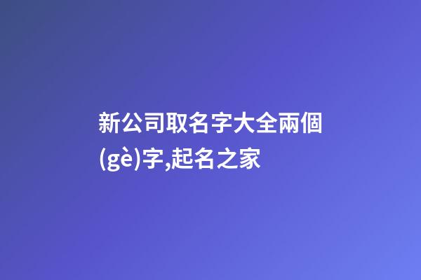 新公司取名字大全兩個(gè)字,起名之家
