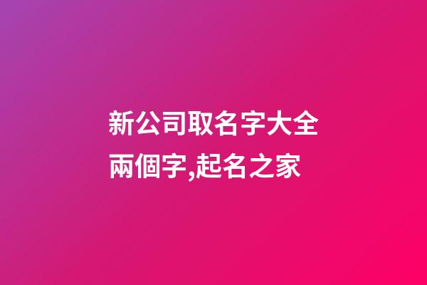 新公司取名字大全兩個字,起名之家