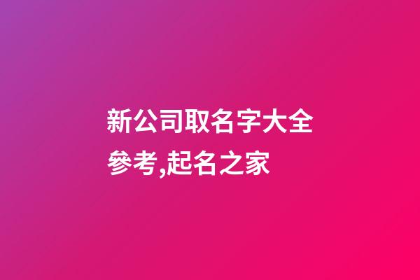 新公司取名字大全參考,起名之家-第1張-公司起名-玄機派