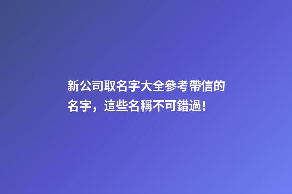 新公司取名字大全參考帶信的名字，這些名稱不可錯過！-第1張-公司起名-玄機派