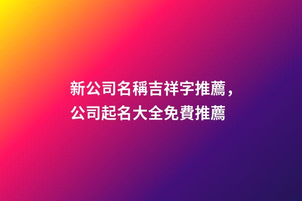 新公司名稱吉祥字推薦，公司起名大全免費推薦-第1張-公司起名-玄機派