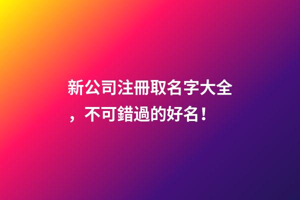 新公司注冊取名字大全，不可錯過的好名！-第1張-公司起名-玄機派