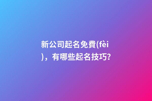 新公司起名免費(fèi)，有哪些起名技巧？
