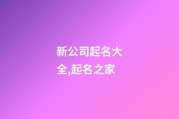 新公司起名大全,起名之家-第1張-公司起名-玄機(jī)派