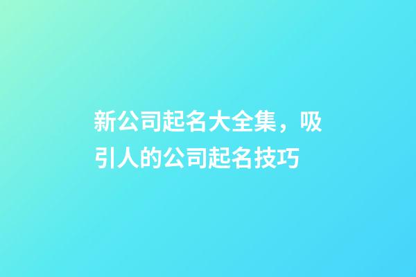 新公司起名大全集，吸引人的公司起名技巧-第1張-公司起名-玄機(jī)派