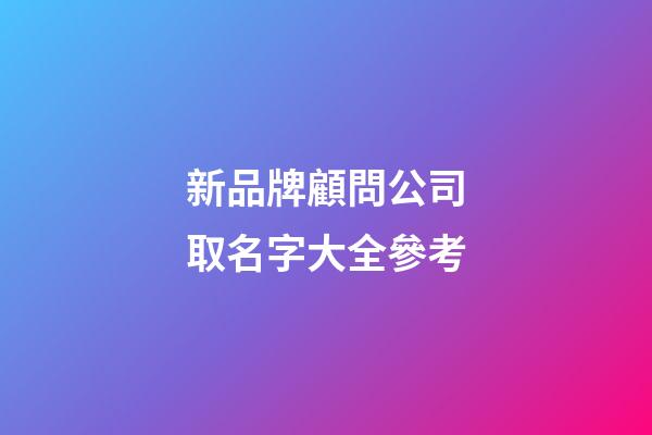 新品牌顧問公司取名字大全參考-第1張-公司起名-玄機派