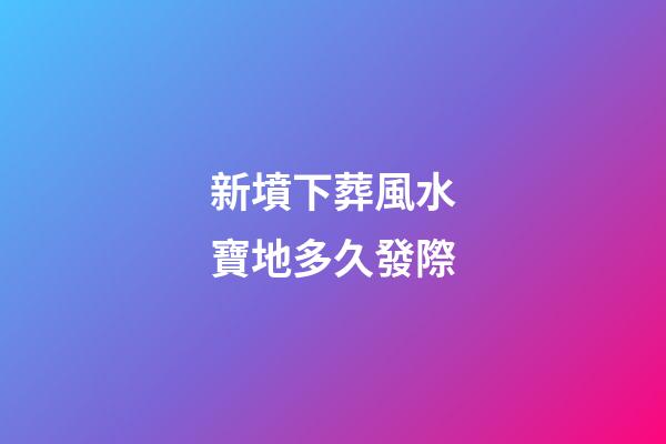 新墳下葬風水寶地多久發際