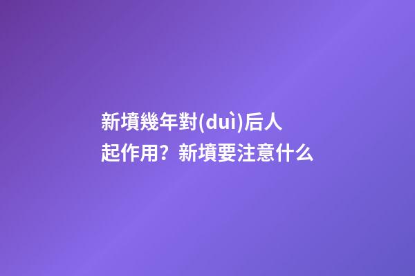 新墳幾年對(duì)后人起作用？新墳要注意什么
