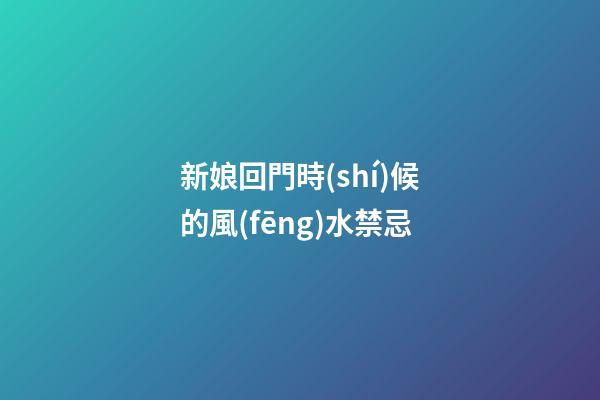 新娘回門時(shí)候的風(fēng)水禁忌