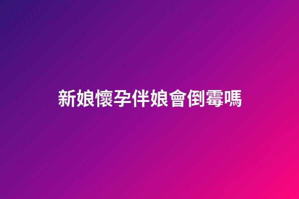 新娘懷孕伴娘會倒霉嗎