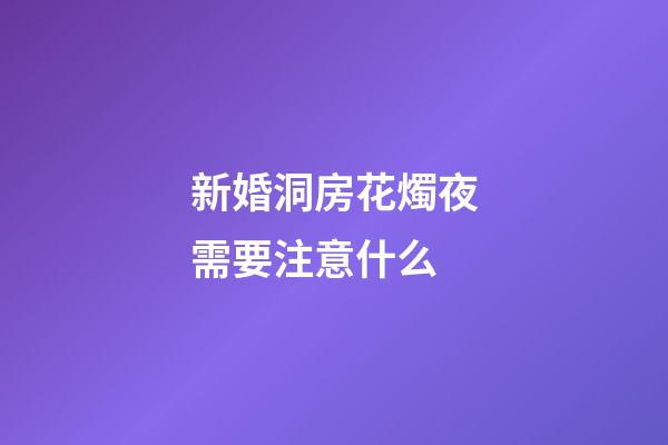 新婚洞房花燭夜需要注意什么