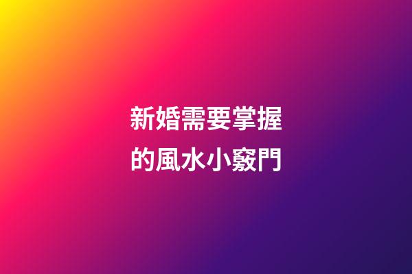 新婚需要掌握的風水小竅門