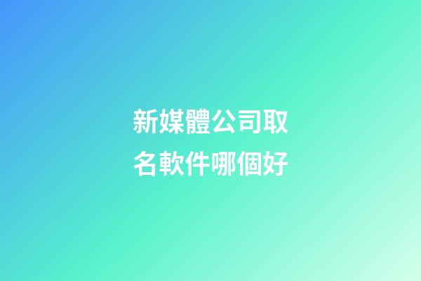 新媒體公司取名軟件哪個好