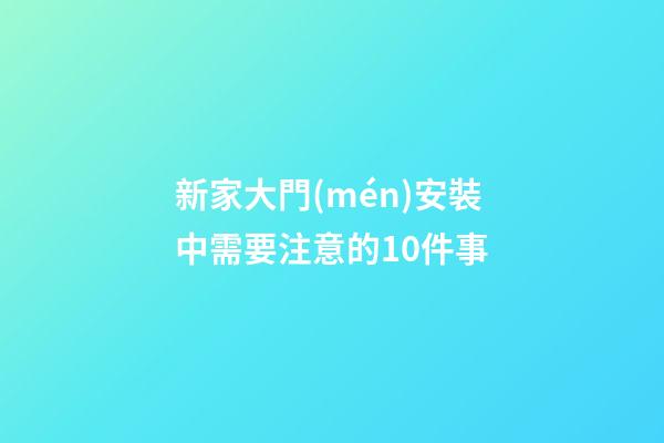 新家大門(mén)安裝中需要注意的10件事