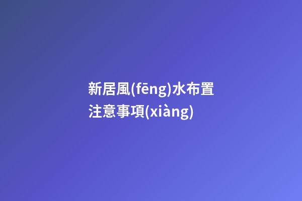 新居風(fēng)水布置注意事項(xiàng)