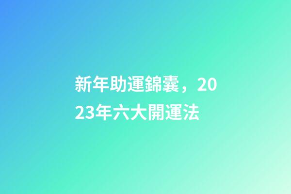 新年助運錦囊，2023年六大開運法