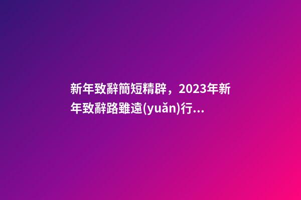 新年致辭簡短精辟，2023年新年致辭路雖遠(yuǎn)行則將至-第1張-觀點(diǎn)-玄機(jī)派