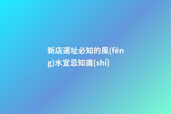 新店選址必知的風(fēng)水宜忌知識(shí)