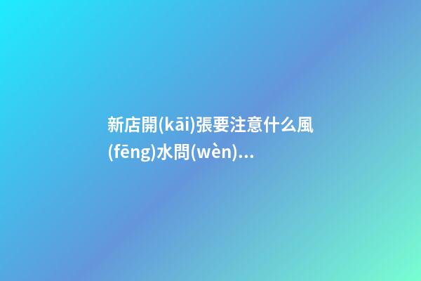 新店開(kāi)張要注意什么風(fēng)水問(wèn)題