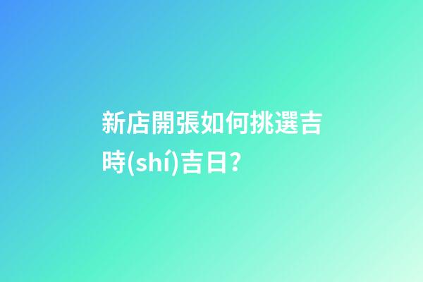 新店開張如何挑選吉時(shí)吉日？