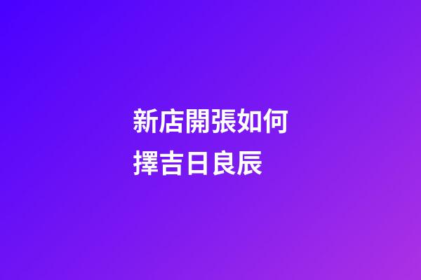 新店開張如何擇吉日良辰