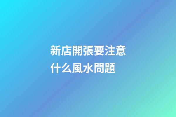 新店開張要注意什么風水問題