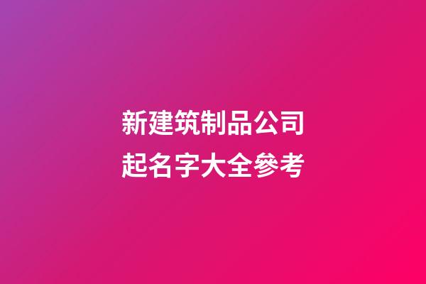 新建筑制品公司起名字大全參考-第1張-公司起名-玄機派