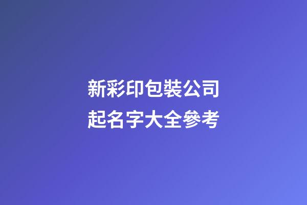 新彩印包裝公司起名字大全參考-第1張-公司起名-玄機派
