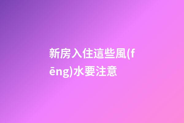 新房入住這些風(fēng)水要注意