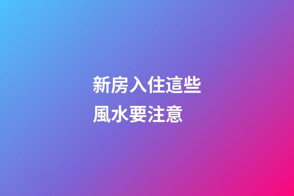 新房入住這些風水要注意