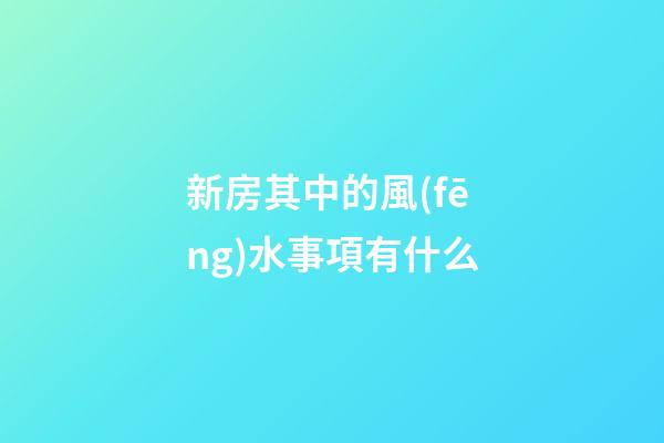 新房其中的風(fēng)水事項有什么