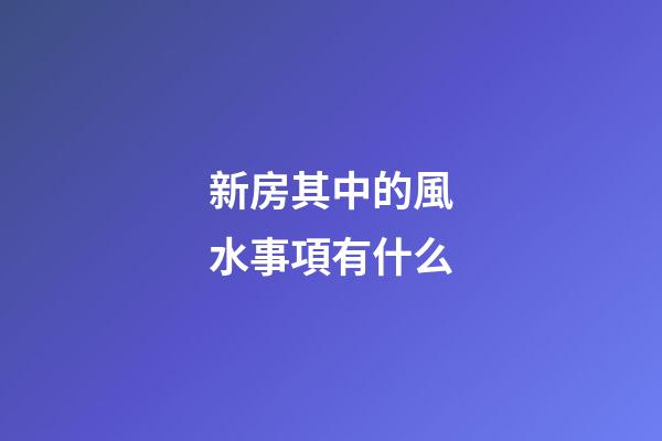 新房其中的風水事項有什么