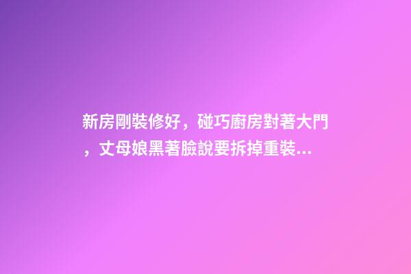 新房剛裝修好，碰巧廚房對著大門，丈母娘黑著臉說要拆掉重裝！