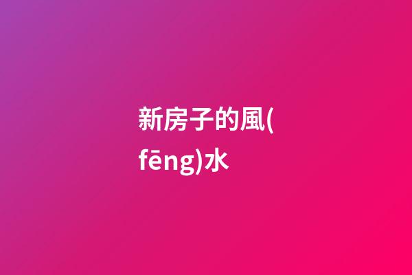 新房子的風(fēng)水