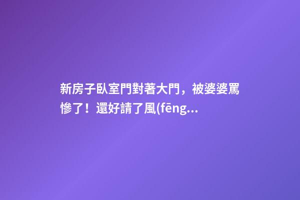 新房子臥室門對著大門，被婆婆罵慘了！還好請了風(fēng)水師來化解！