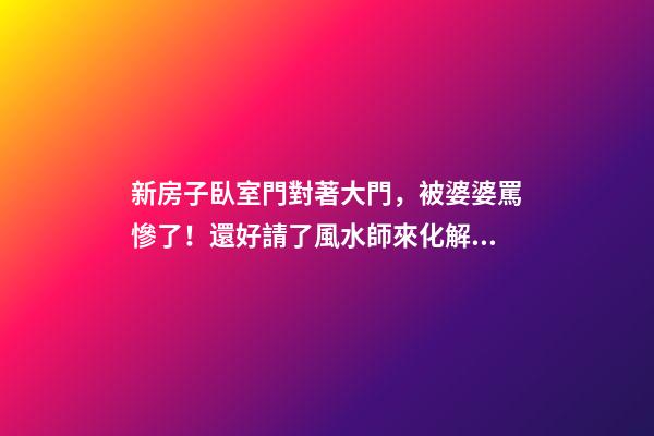 新房子臥室門對著大門，被婆婆罵慘了！還好請了風水師來化解！