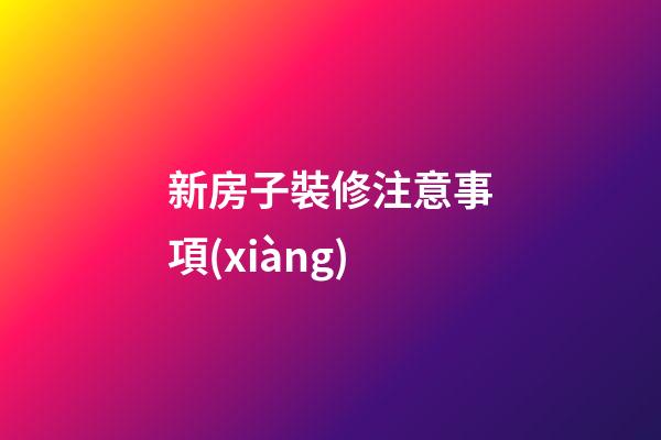 新房子裝修注意事項(xiàng)