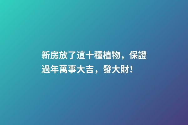 新房放了這十種植物，保證過年萬事大吉，發大財！