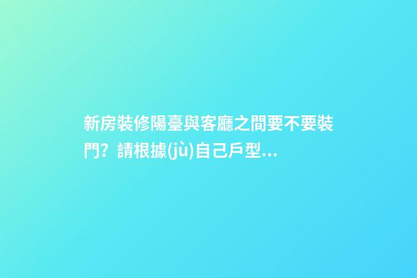 新房裝修陽臺與客廳之間要不要裝門？請根據(jù)自己戶型對號入座