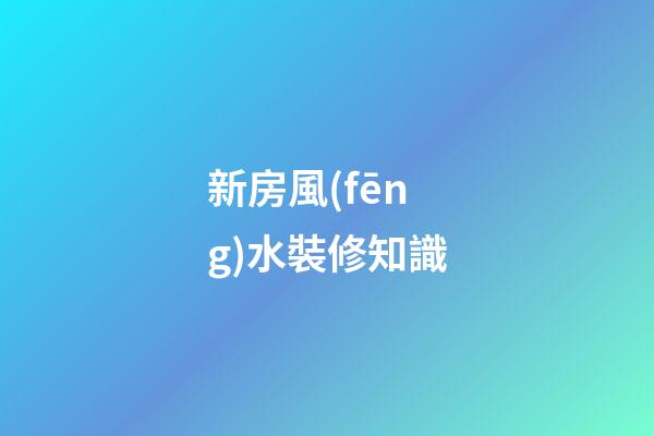 新房風(fēng)水裝修知識