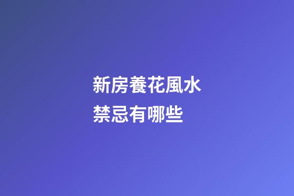 新房養花風水禁忌有哪些