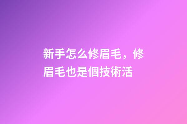 新手怎么修眉毛，修眉毛也是個技術活-第1張-觀點-玄機派