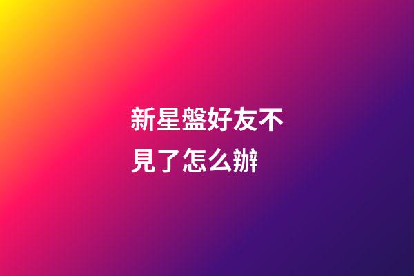新星盤好友不見了怎么辦-第1張-星座運勢-玄機派