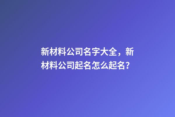 新材料公司名字大全，新材料公司起名怎么起名？-第1張-公司起名-玄機派