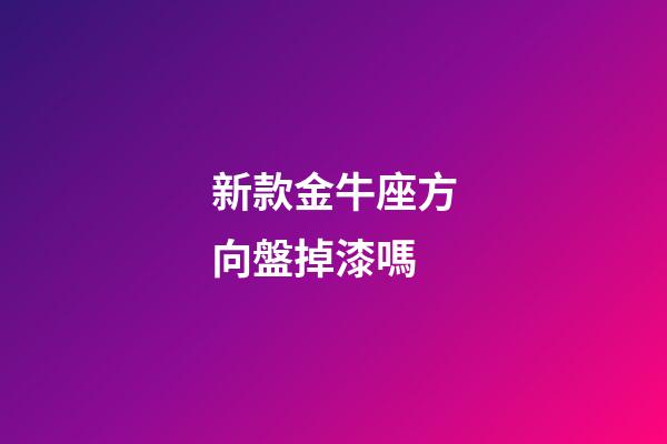 新款金牛座方向盤掉漆嗎-第1張-星座運勢-玄機派