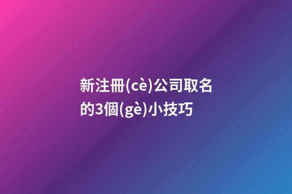 新注冊(cè)公司取名的3個(gè)小技巧-第1張-公司起名-玄機(jī)派