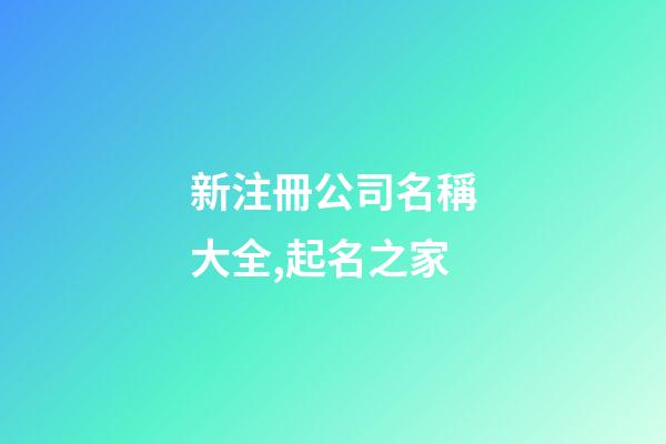 新注冊公司名稱大全,起名之家-第1張-公司起名-玄機派