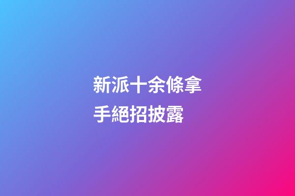 新派十余條拿手絕招披露