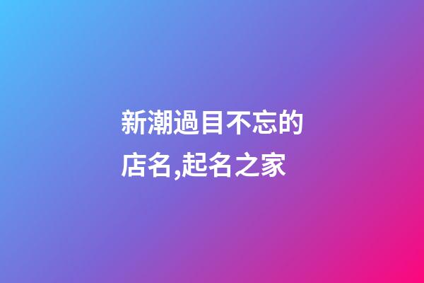 新潮過目不忘的店名,起名之家-第1張-店鋪起名-玄機派